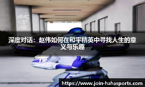 深度对话：赵伟如何在和平精英中寻找人生的意义与乐趣