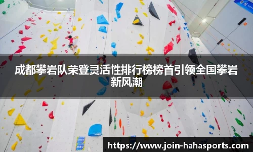 成都攀岩队荣登灵活性排行榜榜首引领全国攀岩新风潮