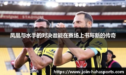 凤凰与水手的对决谁能在赛场上书写新的传奇