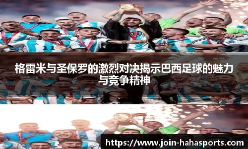 格雷米与圣保罗的激烈对决揭示巴西足球的魅力与竞争精神